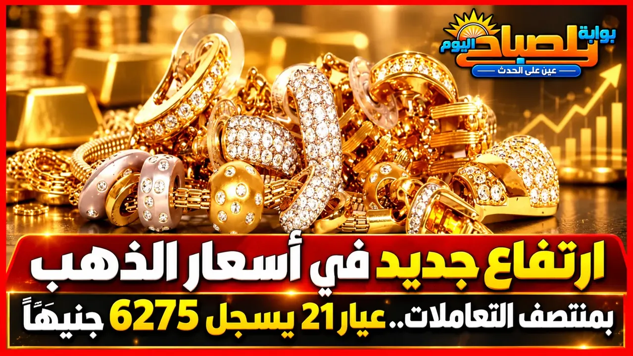 ارتفاع جديد في أسعار الذهب بمنتصف التعاملات.. عيار 21 يسجل 6275 جنيهًا