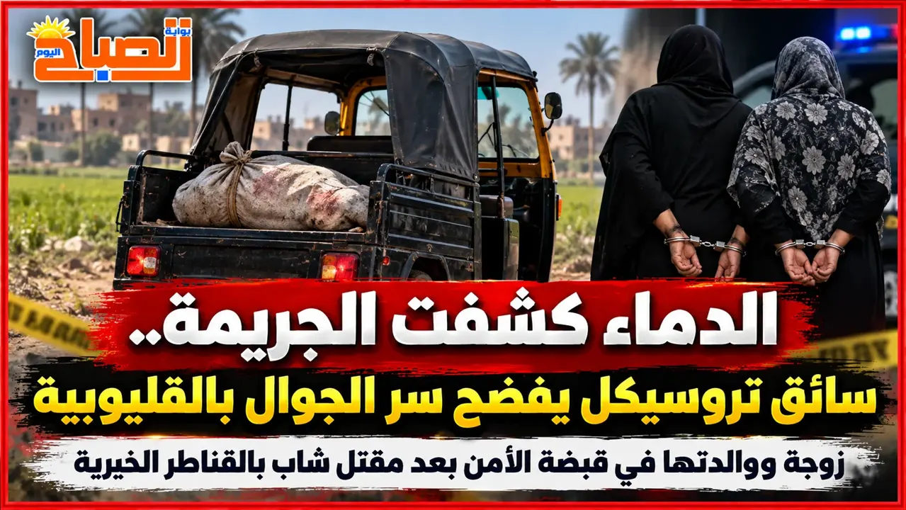 نقطة دم كشفت جريمة مقتل زوج بالقناطر الخيرية.. والزوجة ووالدتها في قبضة الأمن