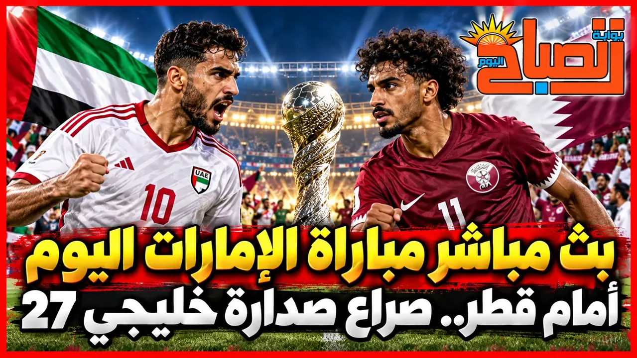 بث مباشر مباراة الإمارات اليوم أمام قطر.. صراع صدارة خليجي 27