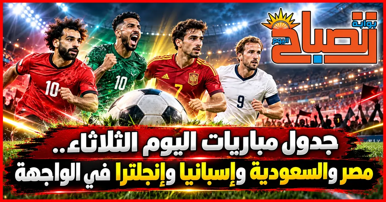 جدول مباريات اليوم الثلاثاء.. مصر والسعودية وإسبانيا وإنجلترا في الواجهة