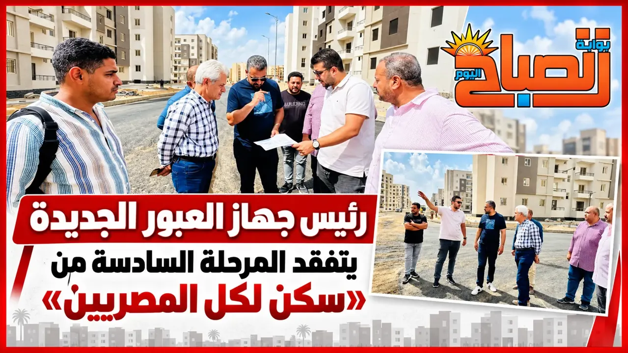 رئيس جهاز العبور الجديدة يتفقد المرحلة السادسة من «سكن لكل المصريين»