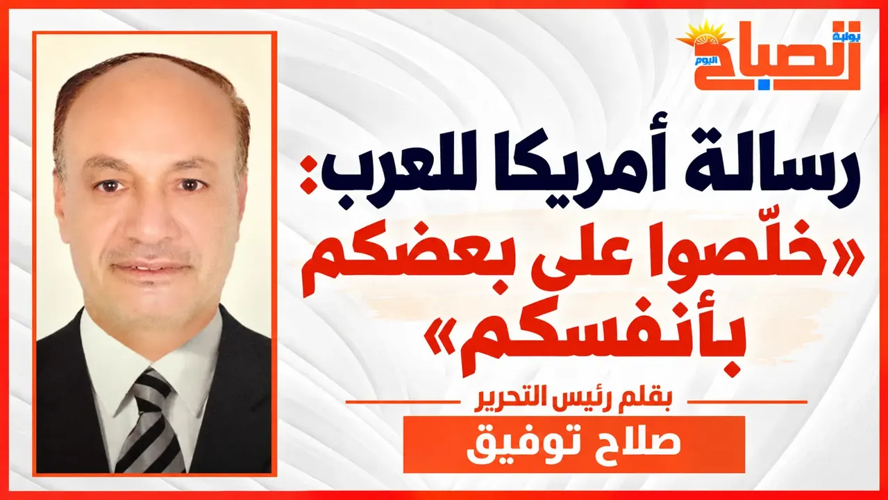 صلاح توفيق يكتب :الشرق الأوسط الجديد..«خلّصوا على بعضكم بأنفسكم»!!