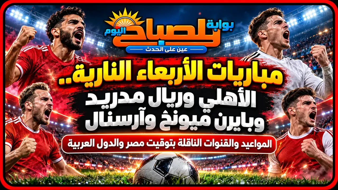 مباريات اليوم الأربعاء.. مواجهات نارية للأهلي وريال مدريد وآرسنال