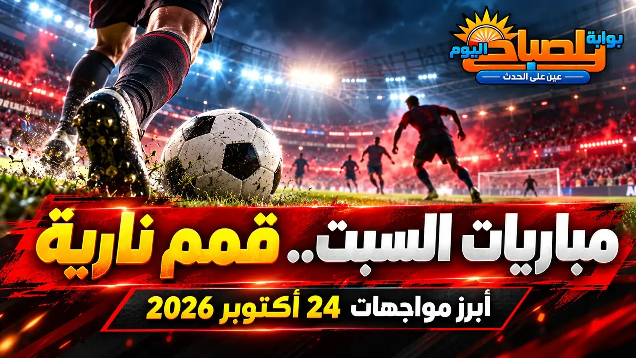 مباريات اليوم السبت 24 أكتوبر 2026 .. قمم أوروبية ومواجهات أفريقية حاسمة