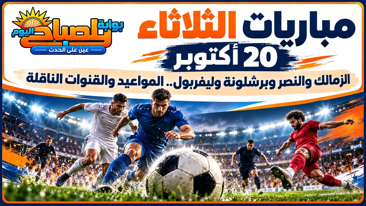 مواعيد مباريات اليوم الثلاثاء 20 أكتوبر 2026.. الزمالك والنصر وبرشلونة وليفربول والقنوات الناقلة