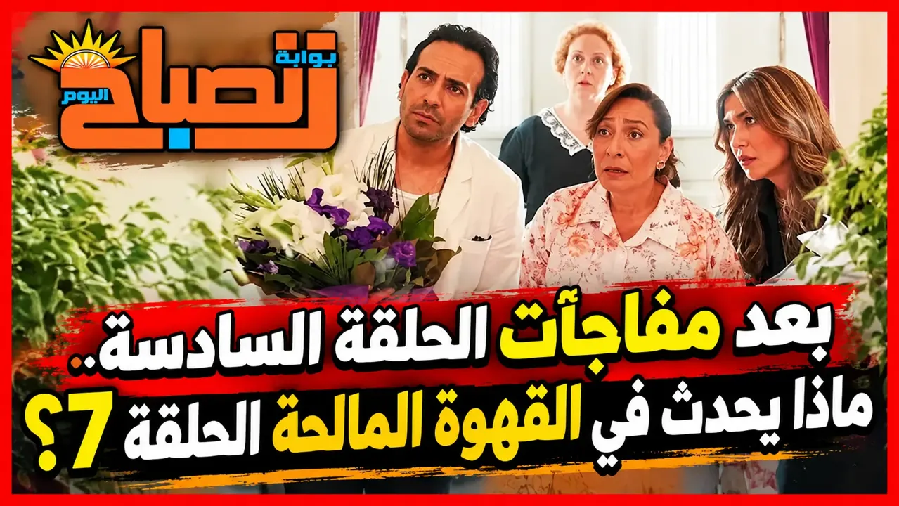 موعد عرض القهوة المالحة الحلقة 7.. هل تكتمل خطوبة محمد وديرين؟