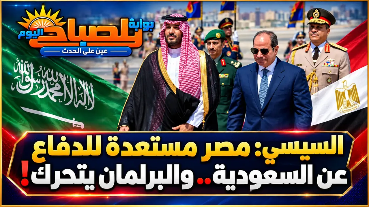 مصر تتحرك لحماية السعودية.. السيسي يطلب تفويضًا من البرلمان في جلسة استثنائية