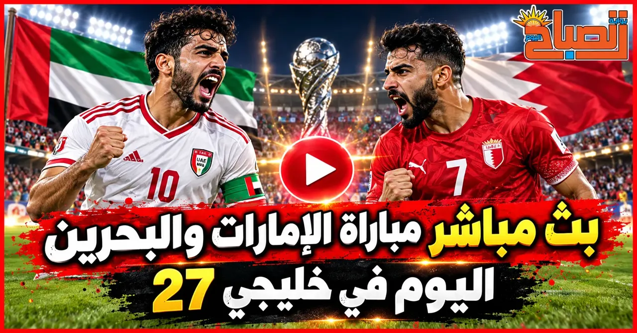 بث مباشر مباراة الإمارات والبحرين اليوم في خليجي 27.. الموعد والقنوات الناقلة
