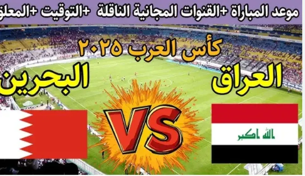 البث المباشر لمباراة العراق والبحرين في كأس العرب 2025.. القنوات الناقلة وموعد المواجهة المنتظرة