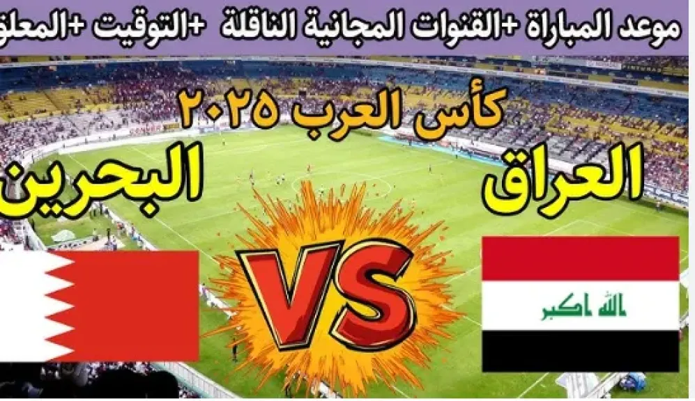البث المباشر لمباراة العراق والبحرين في كأس العرب 2025.. القنوات الناقلة وموعد المواجهة المنتظرة