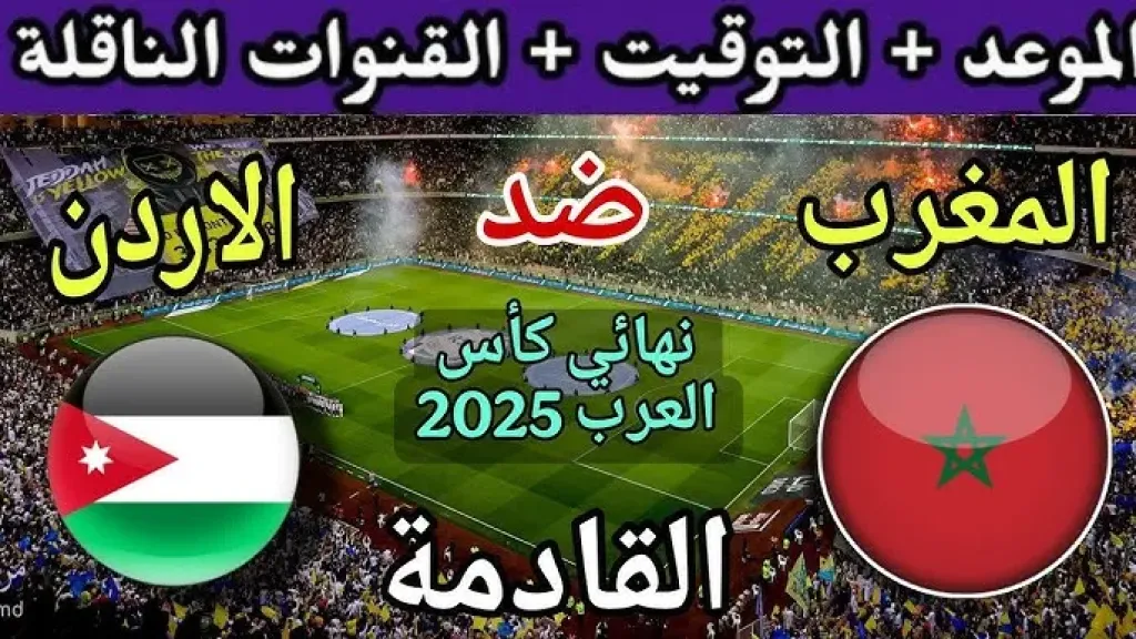 مشاهدة مباراة المغرب والأردن بث مباشر في نهائي كأس العرب 2025.. الموعد، القنوات الناقلة، وكل ما تريد معرفته